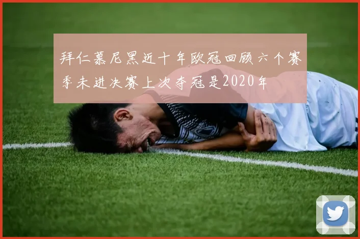 拜仁慕尼黑近十年欧冠回顾六个赛季未进决赛上次夺冠是2020年