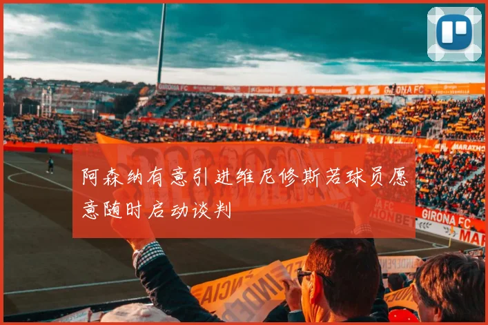 阿森纳有意引进维尼修斯若球员愿意随时启动谈判