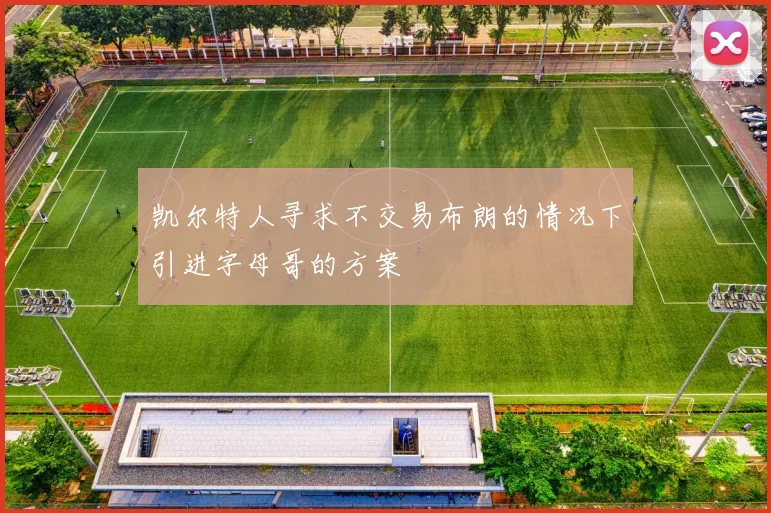 凯尔特人寻求不交易布朗的情况下引进字母哥的方案