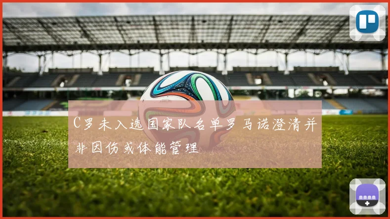 C罗未入选国家队名单罗马诺澄清并非因伤或体能管理