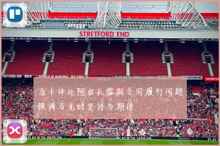 马卡评论阿尔瓦雷斯合同履行问题强调马竞的坚持与期待