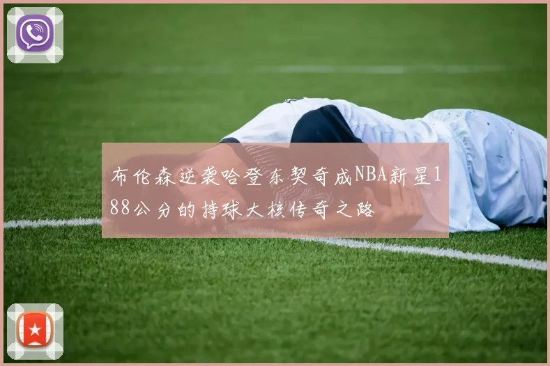 布伦森逆袭哈登东契奇成NBA新星188公分的持球大核传奇之路