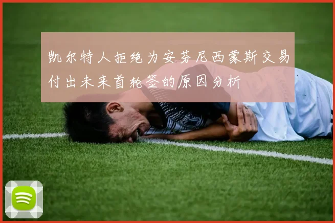 凯尔特人拒绝为安芬尼西蒙斯交易付出未来首轮签的原因分析