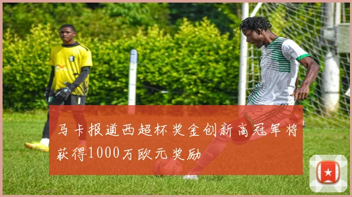马卡报道西超杯奖金创新高冠军将获得1000万欧元奖励