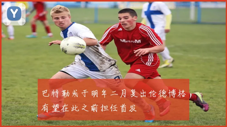 巴特勒或于明年二月复出伦德博格有望在此之前担任首发