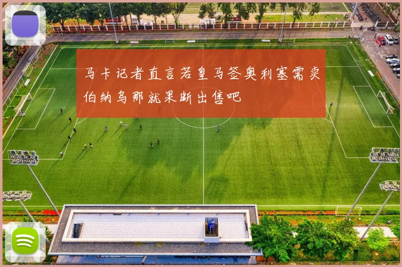 马卡记者直言若皇马签奥利塞需卖伯纳乌那就果断出售吧