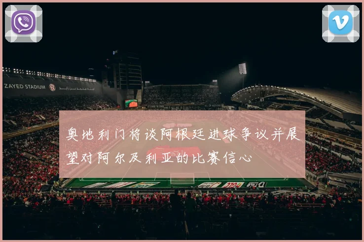 奥地利门将谈阿根廷进球争议并展望对阿尔及利亚的比赛信心