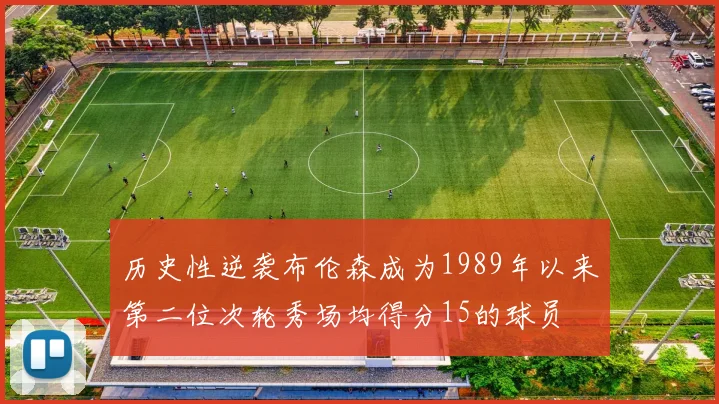 历史性逆袭布伦森成为1989年以来第二位次轮秀场均得分15的球员
