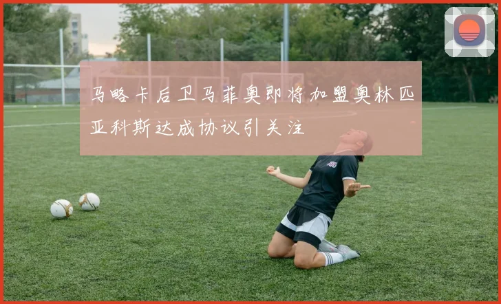 马略卡后卫马菲奥即将加盟奥林匹亚科斯达成协议引关注